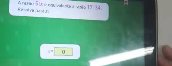 A razão 5:xé equivalente à razão
17:34
Resolva para x:
x=0