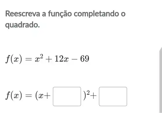 Ree screva a função completando o
quadrado.
f(x)=x^2+12x-69
f(x)=(x+square )^2+