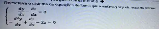 Reescreva o sistema de equaçōes de forma que a variável y seja eliminada do sistema
 ) (dy)/(dx)-(dz)/(dx)=0 -(d^2y)/(dx)+(dz)/(dx)-2z=0