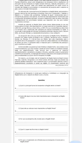 A Regiáo Norte do Brasil, devido a sua vasta extensão territorial e a presença da
Floresta Amazônica, possui uma infraestrutura de transporte única e desafiadora. As
principais vias de transporte na região induem hidrovias, rodovias aeroportos e, em
menor escala, ferrovias. Cada uma dessas vias desempenha um papel crucial na
conexão das cidades e e no escoamento de produtos para o restante do
pais e para o mercado internacional.
As hidrovias são a principal forma de transporte na Região Norte, aproveltando a
extensa rede de rios que atravessa a Amazônia Rios como o Amazonas o Tapajós, 0
Madeira e o Tocantins sǎo verdadeiras "estradas de água", fundamentais para o
transporte de pessoas e mercadorias. As hidrovias são especialmente importantes para
escoamento de produtos minerais e madeireiros, além de serem vitais para
abastecimento de comunidades isoladas que dependem dos rios para receber
suprimentos e serviços.
Embora as rodovias na Regillo Norte sejam menos deservolvida do que em
outras partes do Brasil elas desempenham um papel essencial na integração regional
A BR-319 que liga Manaus a Porto Velho, e a BR-174 que conecta Manaus a Boa Vista
e à fronteira com a Venezuela, são exemplos de rodovias importantes na região. A
construção e manutenção de rodovias na Amazônia enfrentam desaflos como o terreno
dificil, as chuvas intensas e a necessidade de preservar o meio ambiente.
Os aeroportos são outra via crucial de transporte na Região Norte, facilitando a
conexão com outras regiōes do Brasil e com o exterior. Aeroportos como - Eduardo
Gomes, em Manaus, e - Val-de-Cans, em Belem, sắc hubs importantes para 0
transporte aéreo de passageiros e carga. Devido às vastas distâncias e às dificuldades
de acesso por terra o transporte aéreo é essencial para a mobilidade das pessoas e
para o comércio na regiǎo.
As ferrovias têm uma presença mais limitada na Região Norte, mas projetos como
a Ferrovia Norte-Sul que visa conectar o Norte ao Centro-Oeste e ao Sudeste do Brasil,
estão em desenvolvimento Essa ferrovia tem o potencial de melhorar
significativamente o escoamento de gràos e minerals, reduzindo custos e aumentando
a eficiência do transporte. A integração ferroviária é vista como uma solução promissora
para complementar as outras vias de transporte na regiǎo.
Em resumo, as principals vias de transporte na Região Norte do Brasil incluem
hidrovias, rodovias, aeroportos e em menor escala, ferrovias Cada uma dessas vias
enfrenta desafios especificos, mas essencial para a conectividade regional e para o
I desenvolymento economico e sodal da regiso. O investimento continuo em
www.acessaber.com.br
infraestrutura de transporte é crucial para melhorar a mobilidade e a integração da
Região Norte com o restante do Brasil e com o mundo.
Questōes
1) Qualé a principal forma de transporte na Região Norte do Brasil?
__
disappointed
2) Quais são alguns dos rios mais importantes para o transporte na Região
Norte?
__
become
3) Quais são as rodovias mais importantes na Região Norte?
__
disappointed
4) Por que os aeroportos são cruciais para a Região Norte?
__
5) Qualéo papel das ferrovias na Região Norte?
__
disappointed
6) Por que o investimento em infraestrutura de transporte é crucial para a
Região Norte?