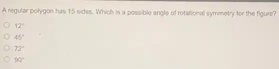 A regular polygon has 15 sides. Which is a possible angle of rotational symmetry for the figure?
12^circ 
45^circ 
72^circ 
90^circ