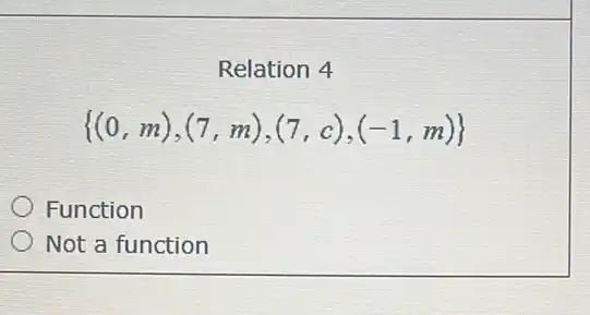 Relation 4
 (0,m),(7,m),(7,c),(-1,m) 
Function
Not a function