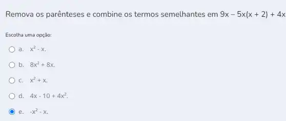 Remova os parênteses e combine os termos semelhantes em 9x-5x(x+2)+4x
Escolha uma opção:
a. x^2-x
) b. 8x^2+8x
x^2+x
d. 4x-10+4x^2
e. -x^2-x