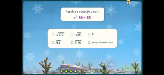 Resolva a equação para x:
x^2-85=-85
-sqrt (170)
-sqrt (85)
0
sqrt (85)
sqrt (170)
sem soluçōes reais