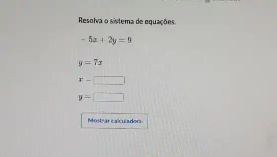 Resolva o sistema de equações.
-5x+2y=9
y=7x
x= square 
y= f square