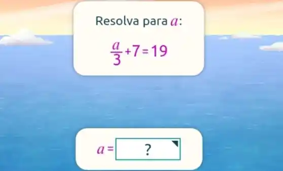 Resolva para a:
(a)/(3)+7=19
a=?