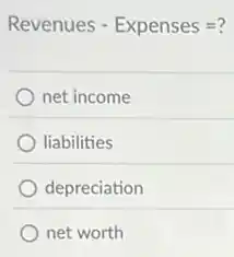 Revenues - Expenses=?
net income
liabilities
depreciation
net worth