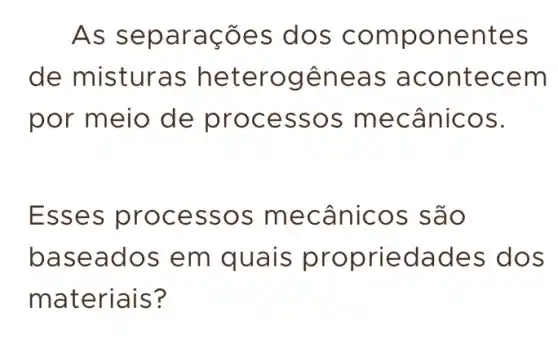 As s eparaçõ es dos co mpon entes
de misturas h eter ogêne as ac onte cem
por meio de proce SSOS mecânicos.
Esse s pro cess os me cânicos são
base ados em quais edad es do s
materiais?