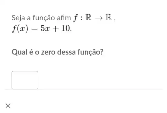 Seja a função afim f:Rarrow R
f(x)=5x+10
Qual é o zero dessa função?
square