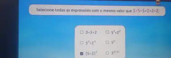 Selecione todas as expressões com o mesmo valor que 5times 5times 5times 2times 2times 2
5^5times 2^2
3^(5times 2)