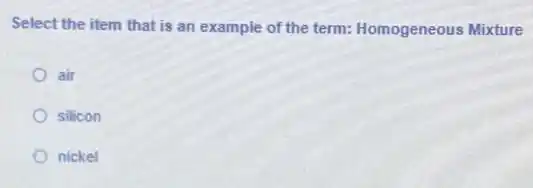 Select the item that is an example of the term: Homogeneous Mixture
air
silicon
nickel