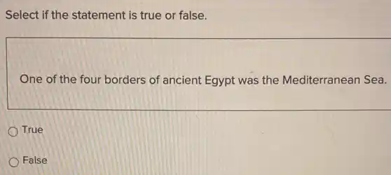 Select if the statement is true or false.
One of the four borders of ancient Egypt was the Mediterranean Sea.
True
False