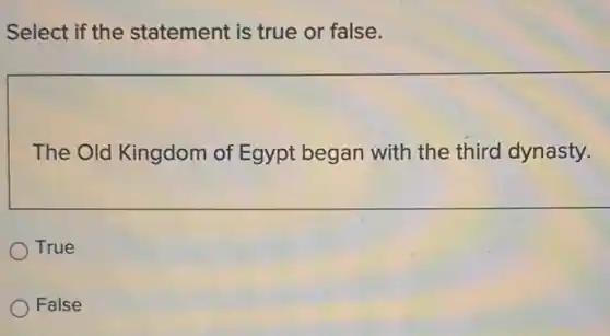 Select if the statement is true or false.
The Old Kingdom of Egypt began with the third dynasty.
True
False