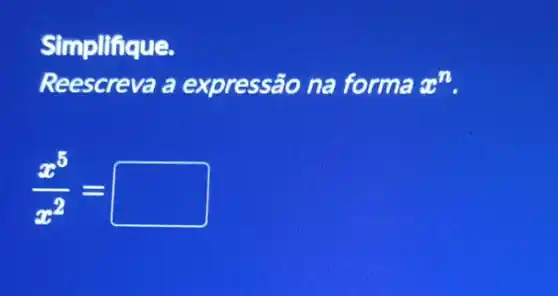 Simplifique.
Reescreva a expressão na forma x^n
(x^5)/(x^2)=