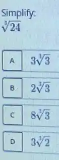 Simplify:
sqrt [3](24)
A
3sqrt [3](3)
B
2sqrt [3](3)
C
8sqrt [3](3)
c
D D
3sqrt [3](2)