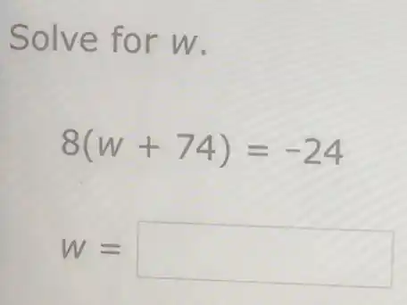 Solve fo r w.
8(w+74)=-24
W= square