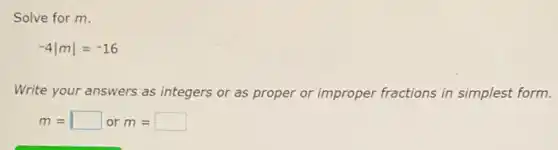 Solve for m.
-4vert mvert =-16
Write your answers as integers or as proper or improper fractions in simplest form.
m= square  or m= square