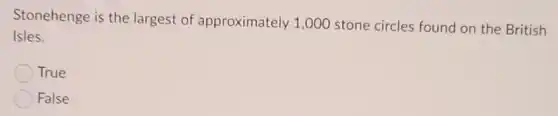 Stonehenge is the largest of approximately 1,000 stone circles found on the British
Isles.
True
False