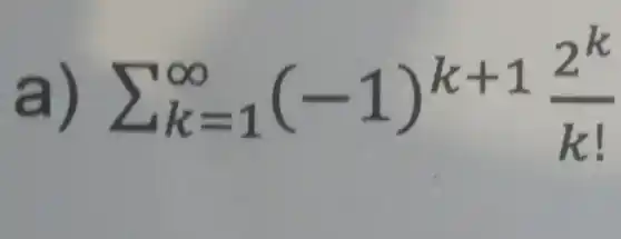 a) sum _(k=1)^infty (-1)^k+1(2^k)/(k!)