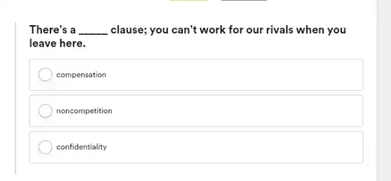 There's a __ clause; you can't work for our rivals when you
leave here.
compensation
noncompetition
confidentiality