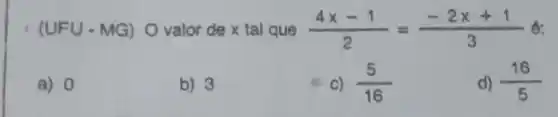 (UFU - MG) O valor de x tal que (4x-1)/(2)=(-2x+1)/(3) é:
a) 0
b) 3
c) (5)/(16)
d) (16)/(5)