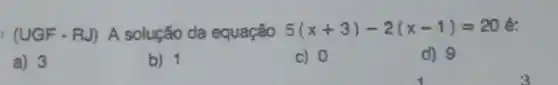 (UGF - RJ) A solução da equação 5(x+3)-2(x-1)=20
a) 3
b) 1
c) 0
d) 9