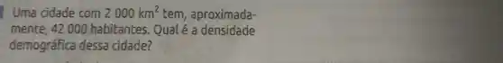 Uma cidade com 2000km^2 tem , aproximada-
mente , 42 000 habitantes . Qual é a densidade
demográfica dessa cidade?