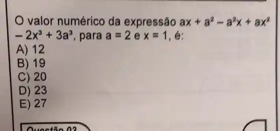 valor numérico da expressão ax+a^2-a^2x+ax^2
-2x^3+3a^3 , para a=2 e x=1 , e:
A) 12
B) 19
C) 2 o
D) 23
E) 27