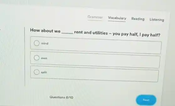 Vocabulary
How about we __
rent and utilities - you pay half, I pay half?
mind
own
split
Reading
Listening