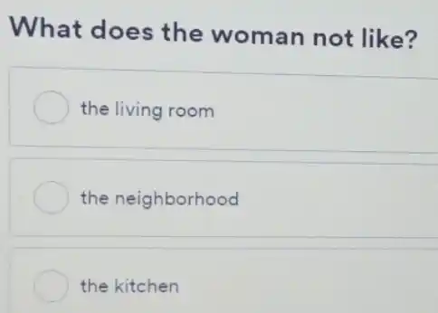 What does the woman not like?
the living room
the neighborhood
the kitchen