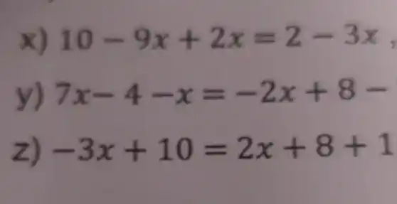 x) 10-9x+2x=2-3x
1
y) 7x-4-x=-2x+8-
z) -3x+10=2x+8+1