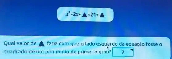 x^2-2x+Delta =21+
Qual valor de a Faria com que o lado esquerdo da equação fosse o
quadrado de um polinômio de primeiro grau? square  7