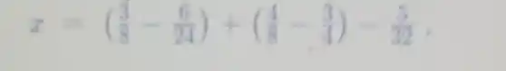 x=((3)/(8)-(6)/(24))+((4)/(8)-(3)/(4))-(5)/(32)