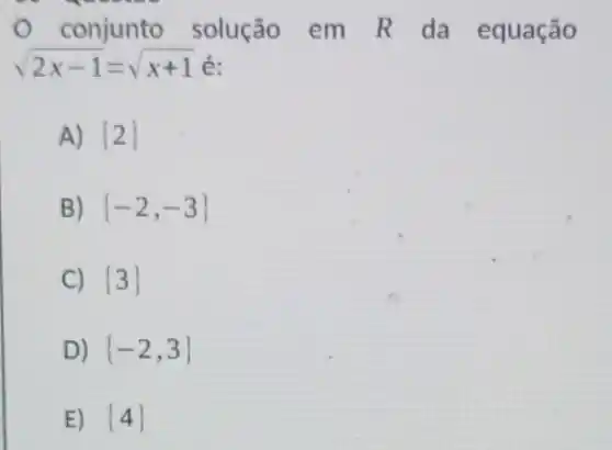 0 conjunto solução em R da equação
A)  2 
B)  -2,-3 
C)  3 
D)  -2,3 
E)  4