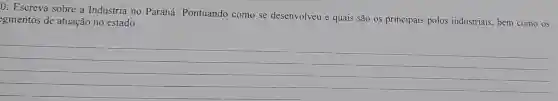 0: Escreva sobre a Indústria no Paraná:Pontuando como se desenvolveu e quais são os principais polos industriais, bem como os
gmentos de atuação no estado.
__