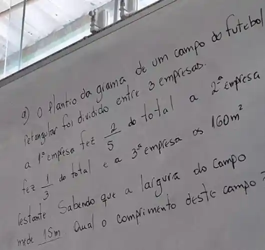 a) 0 plantio da grama de um campo
retangular foi dividido entre
fee (2)/(5) do to	2^-a
te? (1)/(3)
160m^2
lestante
__
Qua
omplimen to deste
gura do