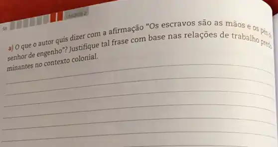 a) 0 que 0 autor quis dizer com a afirmação "Os escravos são as mãos e
senhor de engenho"?Justifique tal frase com base nas relações de trabalho prets
__