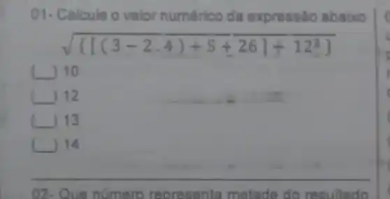 01- Calcule o valor numérico da expressão abaixo
c 10
) 12
13
c ) 14
02 - Que núme ro reo resenta metade do result