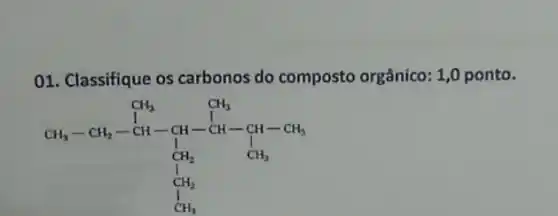 01. Classifique os carbonos do composto orgânico: 1,0 ponto.
CH_(3)-CH_(2)-CH-CH-CH_(3)-CH_(3)-CH_(3) CH_(2) CH_(2) CH_(3)