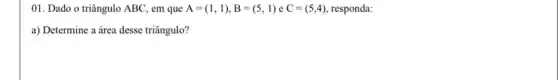 01. Dado o triângulo ABC, em que A=(1,1),B=(5,1)eC=(5,4) responda:
a) Determine a área desse triângulo?