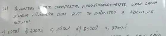 01) duANTOS LITOS COMPOETA, APROXIMADAMENTE, UMA CAIXA D'AGUA CILIMMICA COM 2 mathrm(~m) DE DIAMETRO E 70 mathrm(~cm) D E ALTURA?
a) 12501
b) 22001
c) 24501
d) 31401
e) 37001