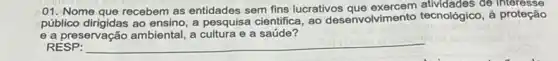 01. Nome que recebem as entidades sem fins lucrativos ae
público dirigidas ao ensino, a pesquisa cientifica, ao desenvolvimento tecnológico , á proteção
e a preservação ambiental a cultura e a saúde?
RESP: __