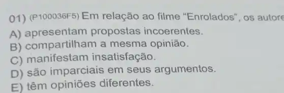 01) (P100036F5) Em relação ao filme "Enrolados", os autore
A) apresentam propostas incoerentes.
B) compartilham a mesma opinião.
C) manifestam in satisfação.
D) são imparciais em seus argumentos.
E) têm opiniões diferentes.