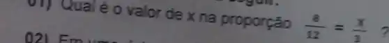 01) Qual éo valor de xna proporção
(8)/(12)=(x)/(3)
?