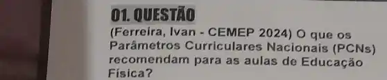 01. QUESTAO
(Ferreira, Ivan -CEMEP 2024) 0 que os
Parâmetros Curriculares Nacionais (PCNs)
recomendam para as aulas de Educação
Fisica?