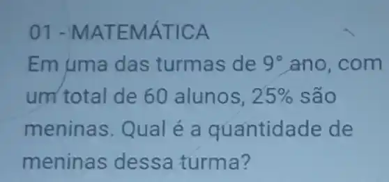 01-N AATEM ÁTIC A
Em uma das turmas de 9^circ  ano,com
und total de 60 alunos, 25%  são
meninas. Qual é a quantidade de
meninas dessa turma?