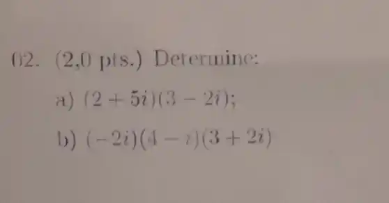 02. (2.0 pts.) Det ermine:
a (2+5i)(3-2i)
b) (-2i)(4-i)(3+2i)