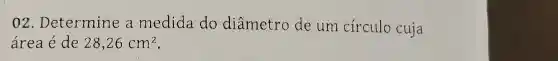 02 . Determine a medida do diâmetro de urn círculo cuja
área acute (e) de 28,26cm^2