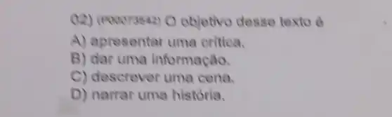 02) (eooorasaz)O objetivo desse texto o
A) apresentar uma critica.
B) dar uma informação.
C) descrever uma cena.
D) narrar uma historia.