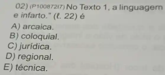 02) (P 10087217) N o Tex to 1, a li ng uagem
e infarto ." (l. 22) é
A) arcaica.
B) coloquial.
C) jurídic a.
D) regional.
E a.